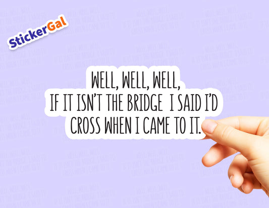 Well, well, well if it isn't the bridge I said I'd cross when I came to it - Sticker