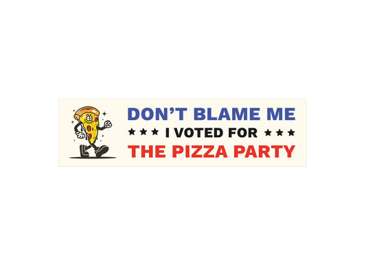 Don't Blame Me I Voted for the Pizza Party - Funny Political Bumper Sticker
