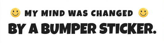 My Mind was Changed by a Bumper Sticker - Sarcastic Bumper Sticker